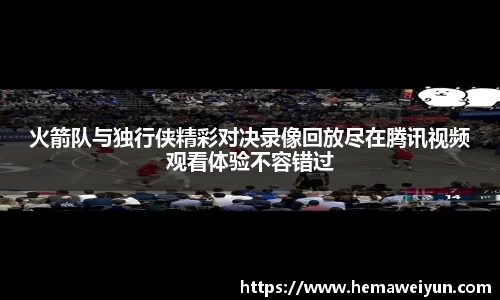 火箭队与独行侠精彩对决录像回放尽在腾讯视频观看体验不容错过