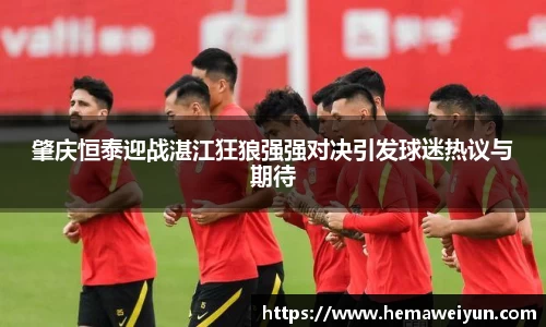 肇庆恒泰迎战湛江狂狼强强对决引发球迷热议与期待